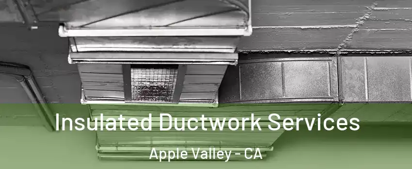  Insulated Ductwork Services Apple Valley - CA